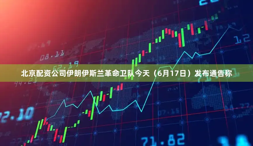 北京配资公司伊朗伊斯兰革命卫队今天（6月17日）发布通告称