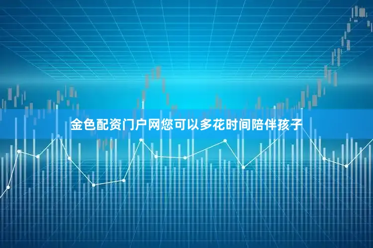 金色配资门户网您可以多花时间陪伴孩子