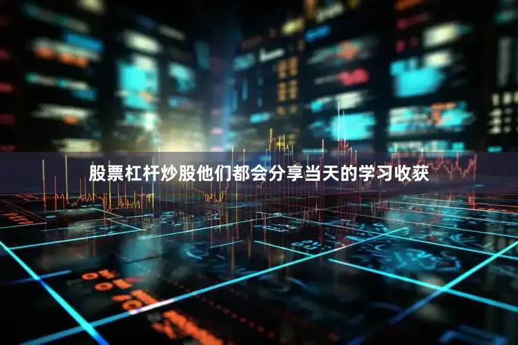 股票杠杆炒股他们都会分享当天的学习收获