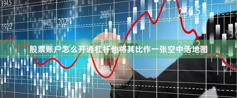 股票账户怎么开通杠杆他将其比作一张空中活地图