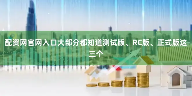 配资网官网入口大部分都知道测试版、RC版、正式版这三个