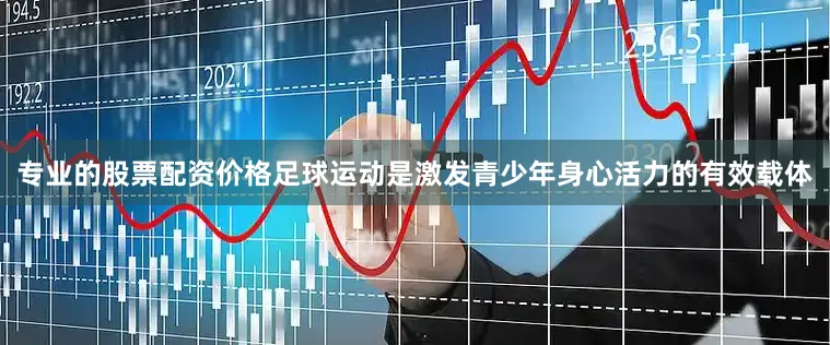 专业的股票配资价格足球运动是激发青少年身心活力的有效载体