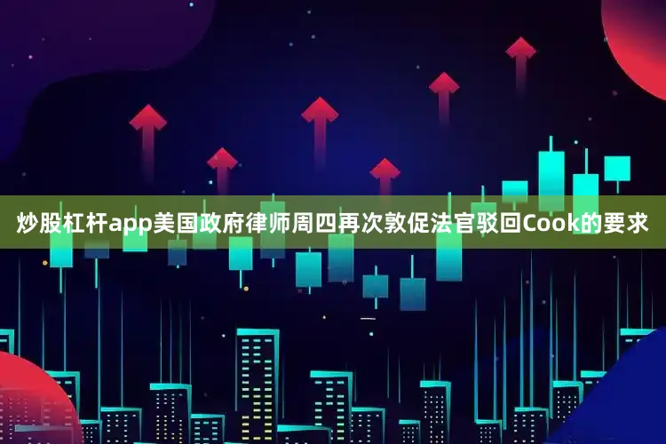 炒股杠杆app　　美国政府律师周四再次敦促法官驳回Cook的要求