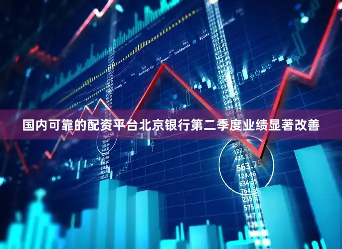 国内可靠的配资平台北京银行第二季度业绩显著改善