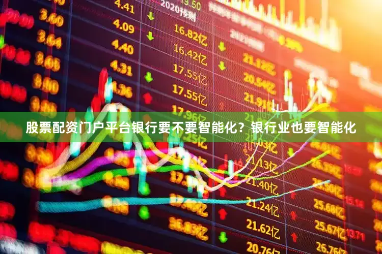 股票配资门户平台银行要不要智能化？银行业也要智能化