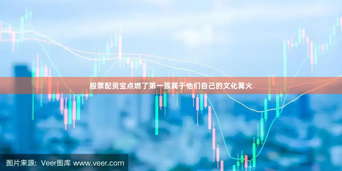 股票配资宝点燃了第一簇属于他们自己的文化篝火