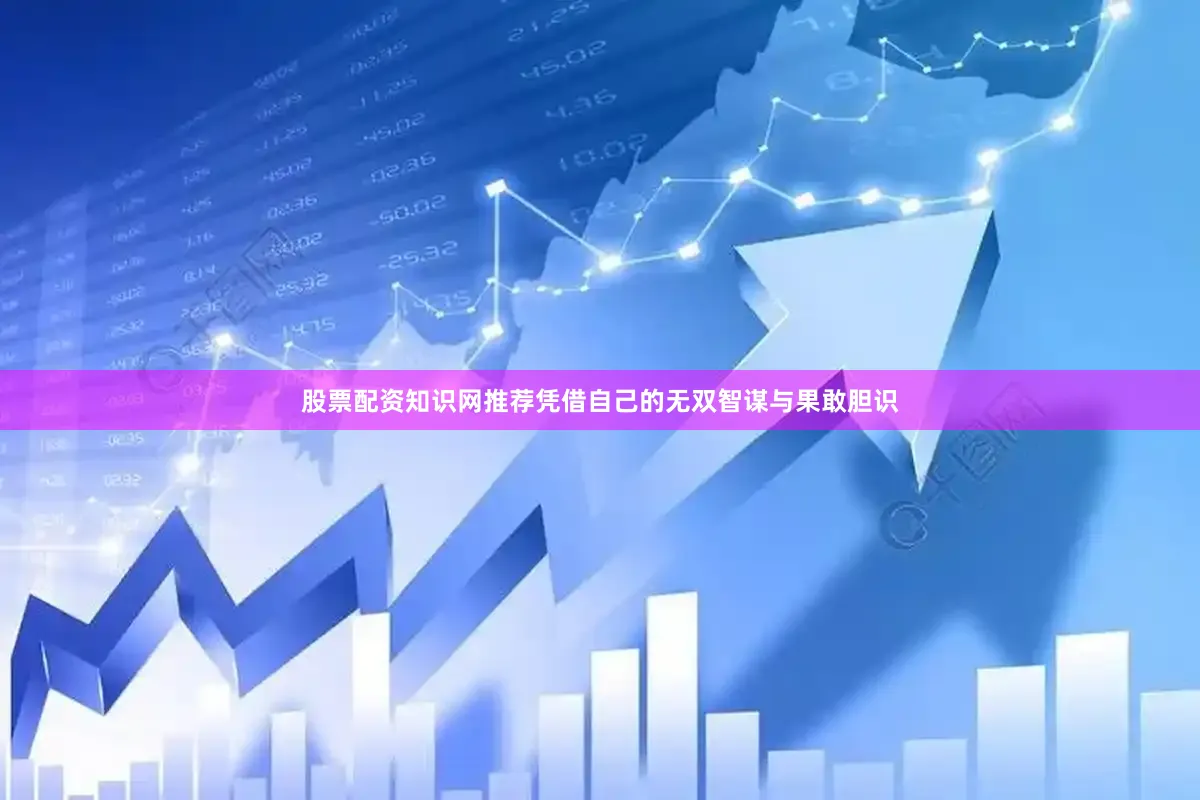 股票配资知识网推荐凭借自己的无双智谋与果敢胆识